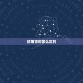结婚吉时怎么定的，如何算结婚好日子？