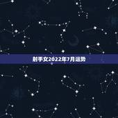 射手女2022年7月运势，射手座七月运势