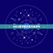 2022孩子的小名大全洋气，2022年虎男宝宝名字
