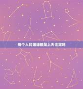 每个人的姻缘都是上天注定吗，姻缘真的是天注定吗