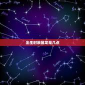 出生时辰属龙是几点，中午12点到1点是什么时辰