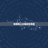 离婚网上立案起诉流程，离婚诉讼如何申请在网上立案？