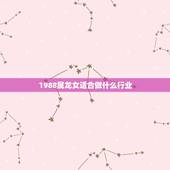 1988属龙女适合做什么行业，我属龙1988年我是女孩子大林木适合做什