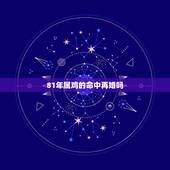 81年属鸡的命中再婚吗，81年属鸡40岁以后婚姻