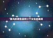属马的男生喜欢一个女生的表现，属马的男孩和什么属相的女孩结婚最好？