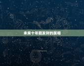 未来十年能发财的属相，未来钱财不愁的属相