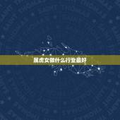 属虎女做什么行业最好，1998属虎的女人做啥工作好
