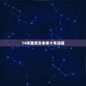 74年属虎女未来十年运程，1974年属虎未来十年运势