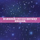 婴儿取名按生辰八字打100分 给孩子起名字按照生日时辰