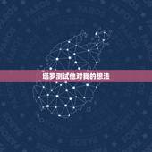 塔罗测试他对我的想法，塔罗牌测 对方对自己的想法（爱情）