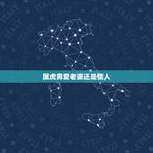 属虎男爱老婆还是情人，属虎男人会爱上什么样的女人