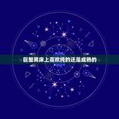 巨蟹男床上喜欢纯的还是成熟的，巨蟹男是喜欢单纯可爱傻傻的女生还是成熟稳