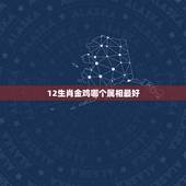 12生肖金鸡哪个属相最好，金鸡独立形容那种动物 十二生肖里面的