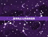 属羊的人12月份的运势，腊月十二出生的属羊人，在2015羊年整体运势