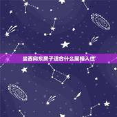 坐西向东房子适合什么属相入住，坐西向东适合什么人住？
