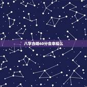 八字合婚60分会幸福么，和男友合婚八字六十分怎么样