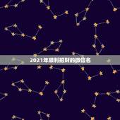 2021年顺利招财的微信名，好看又招财好运的微信头像？