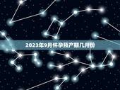 2023年9月怀孕预产期几月份，2023年9月18怀孕预产期是哪天怎么