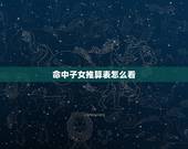 命中子女推算表怎么看，推算子孙多少对照表