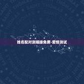 姓名配对测姻缘免费-爱情测试，免费八字合婚网，生日爱情缘分测试，姓名配