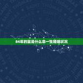 84年的鼠是什么命一生婚姻状况，2008年鼠年本命年需要注意什么？
