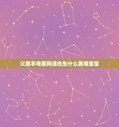父属羊母属狗适合生什么属相宝宝，父属羊、母属狗生什么宝宝