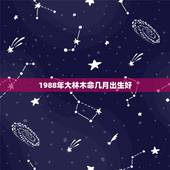1988年大林木命几月出生好，88年属龙大林木 那五行木命硬么？
