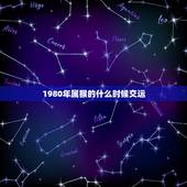 1980年属猴的什么时候交运，80年属猴，交运时忌什么属相，还注意什么