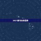 2021属马女的运势，2021年属马女的运程