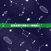 属猪结婚不用那三个属相的人，属猪结婚时不用哪3个属性？