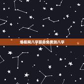 华易网八字算命免费测八字，阿启生辰八字算命免费，周易测生辰八字算命