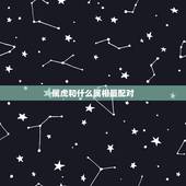 属虎和什么属相最配对，十二生肖婚姻配对大全