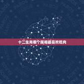 十二生肖哪个属相最喜欢吃肉，十二生肖爱吃肉的动物有哪些
