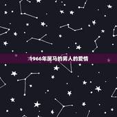 1966年属马的男人的爱情，66年属马男人在2023年出现外遇还能回头