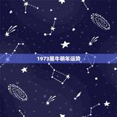 1973属牛明年运势，1973年属牛一生运程