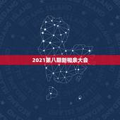 2021第八期新相亲大会，新相亲大会2021年第6季啥时候播出？