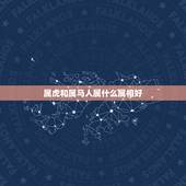 属虎和属马人属什么属相好，属虎和属马的父母适合要什么属相的孩子