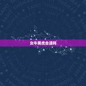 女牛男虎合适吗，74年属虎48岁有牢狱之灾