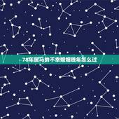 78年属马的不幸婚姻晚年怎么过，1978年属马人的婚姻