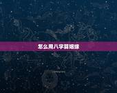 怎么用八字算姻缘，通过八字算姻缘