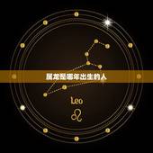 属龙是哪年出生的人，十二生肖属龙的是哪一年