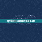 属牛的和什么属相最不配和什么配，属牛的，属相和哪个属相最配？