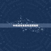 98年虎年本命年运势如何 98年属虎人一生贵人
