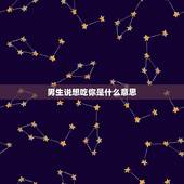 男生说想吃你是什么意思？男生对女生说，想吃你，是什么意思？