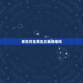单双月生男生女表格准吗，双岁双月生男孩，单岁单月生女孩，准吗