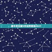 属牛处女座9月运势查询2021，处女座2021年9月份运势