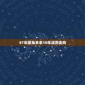 87年属兔未来10年运势走向，1981属鸡今年财运