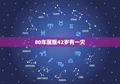 80年属猴42岁有一灾，80年猴女一生几次大劫
