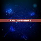 属虎的人遇到什么属相不合，属虎的人跟什么属相的人不相冲突