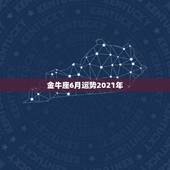 金牛座6月运势2021年，金牛座4月运势2021年